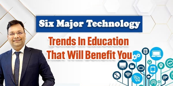 Six Major Technology Trends In Education That Will Benefit You.